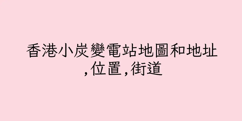 香港小炭變電站地圖和地址,位置,街道