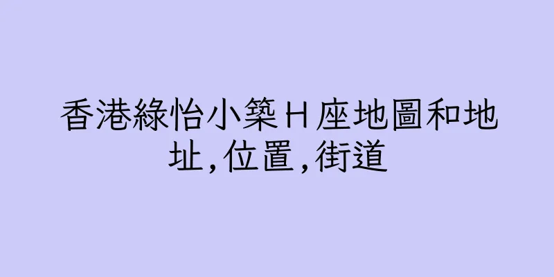香港綠怡小築Ｈ座地圖和地址,位置,街道