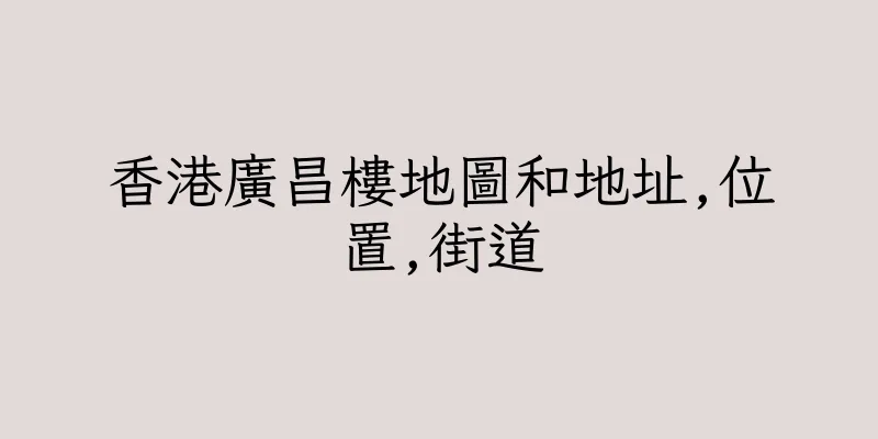 香港廣昌樓地圖和地址,位置,街道