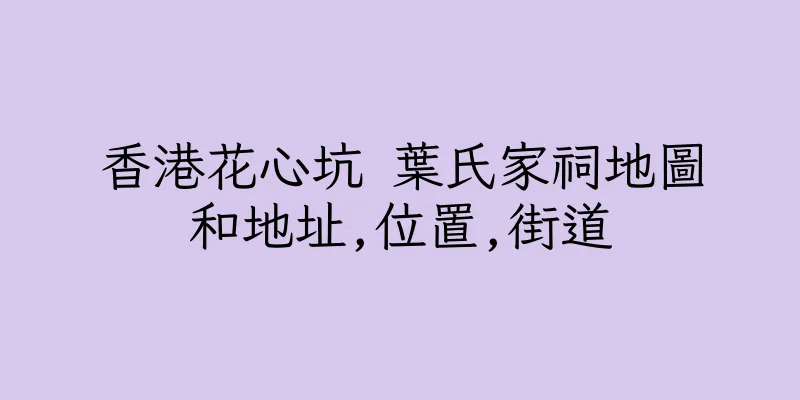 香港花心坑 葉氏家祠地圖和地址,位置,街道