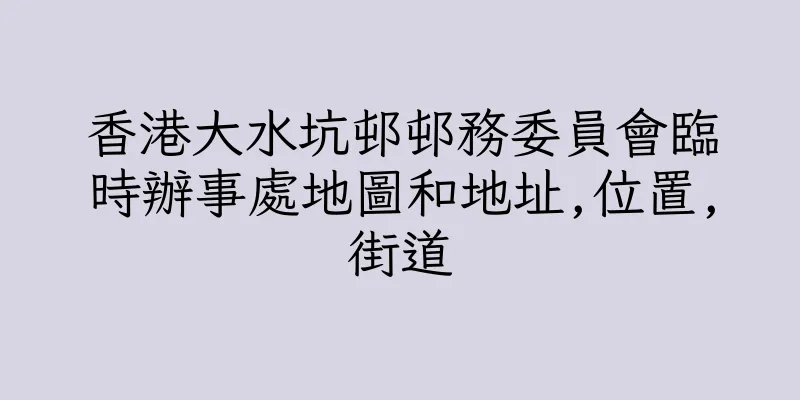 香港大水坑邨邨務委員會臨時辦事處地圖和地址,位置,街道