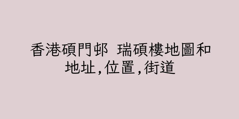 香港碩門邨 瑞碩樓地圖和地址,位置,街道