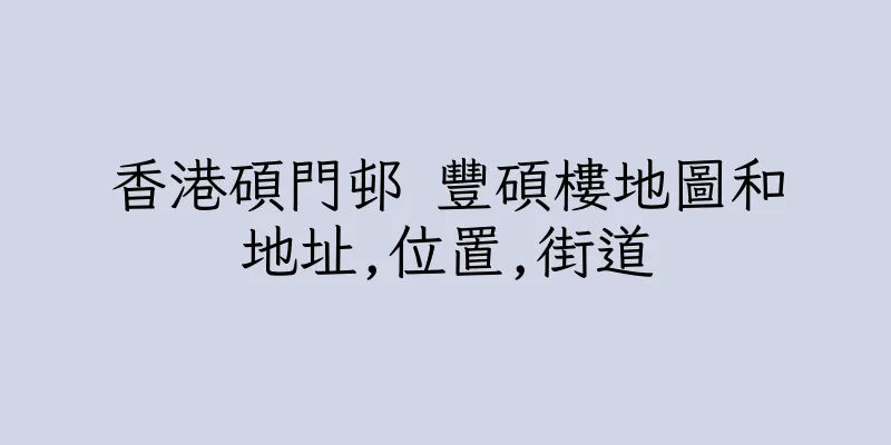 香港碩門邨 豐碩樓地圖和地址,位置,街道