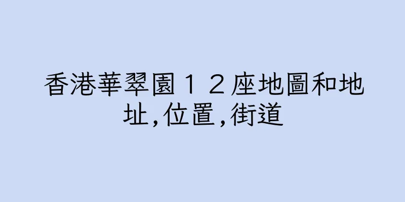 香港華翠園１２座地圖和地址,位置,街道
