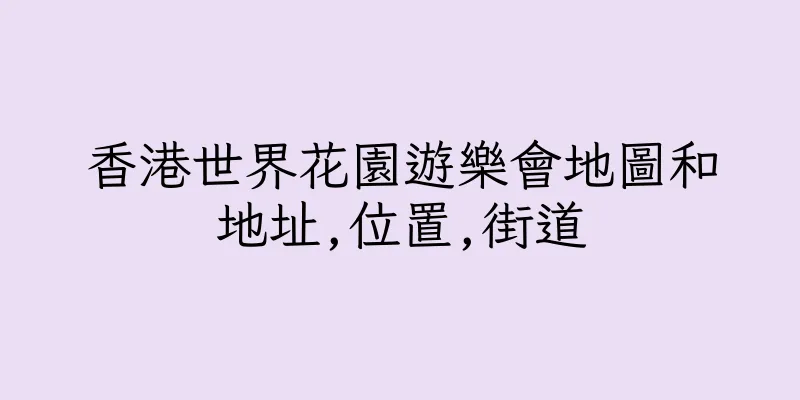 香港世界花園遊樂會地圖和地址,位置,街道