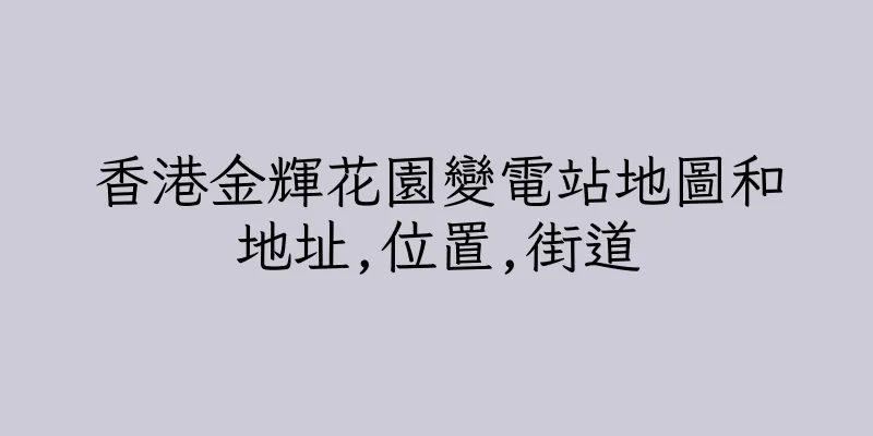 香港金輝花園變電站地圖和地址,位置,街道