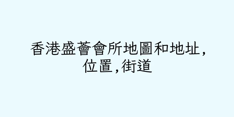 香港盛薈會所地圖和地址,位置,街道