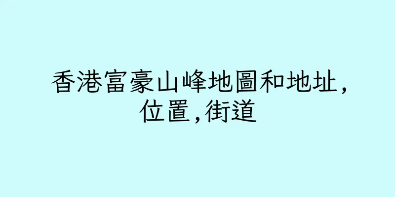 香港富豪山峰地圖和地址,位置,街道