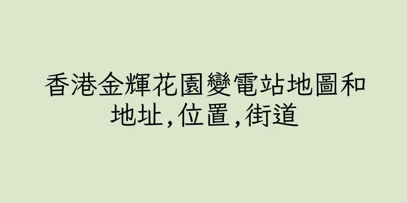 香港金輝花園變電站地圖和地址,位置,街道
