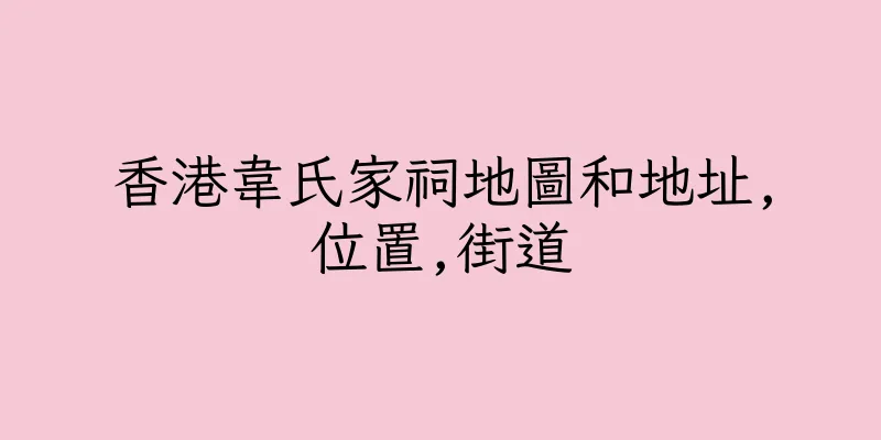 香港韋氏家祠地圖和地址,位置,街道