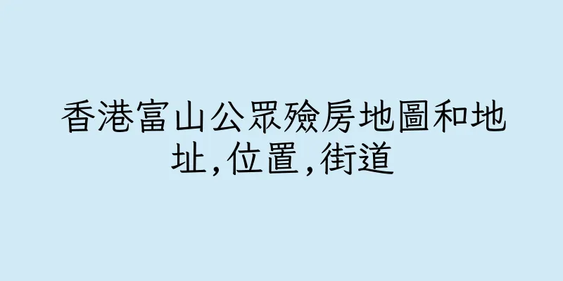 香港富山公眾殮房地圖和地址,位置,街道