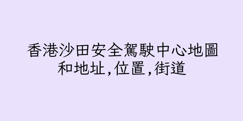 香港沙田安全駕駛中心地圖和地址,位置,街道