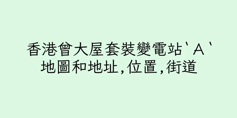 香港曾大屋套裝變電站‵Ａ‵地圖和地址,位置,街道