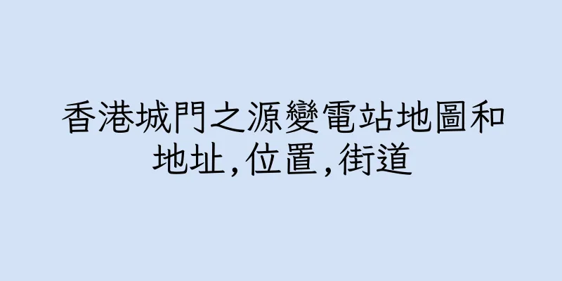 香港城門之源變電站地圖和地址,位置,街道