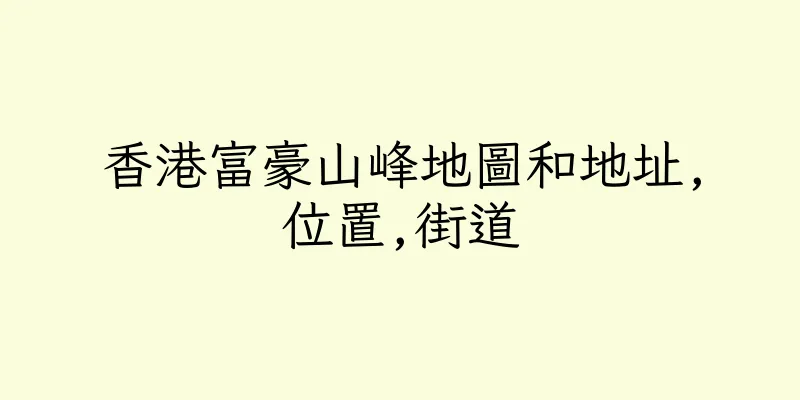 香港富豪山峰地圖和地址,位置,街道