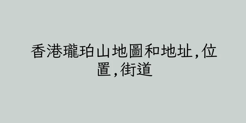 香港瓏珀山地圖和地址,位置,街道