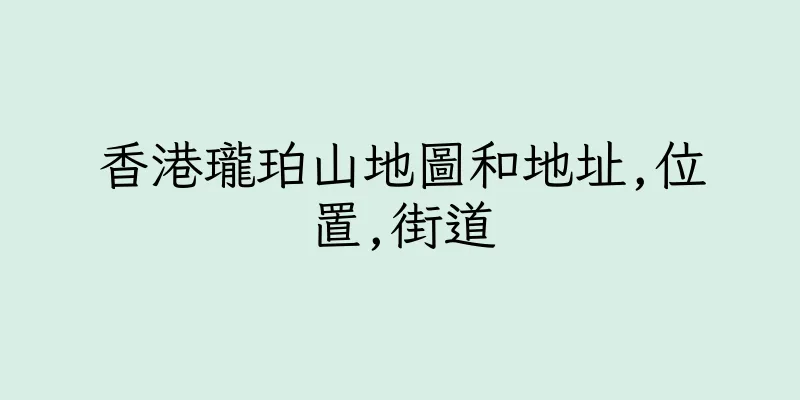 香港瓏珀山地圖和地址,位置,街道
