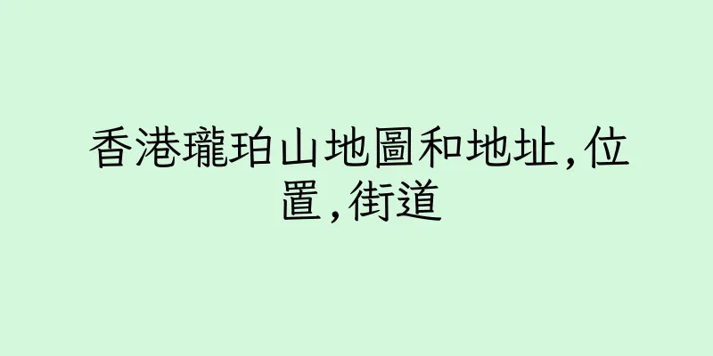 香港瓏珀山地圖和地址,位置,街道
