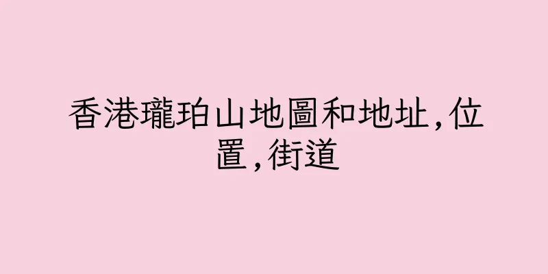 香港瓏珀山地圖和地址,位置,街道