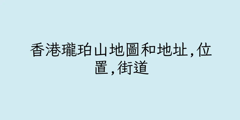 香港瓏珀山地圖和地址,位置,街道