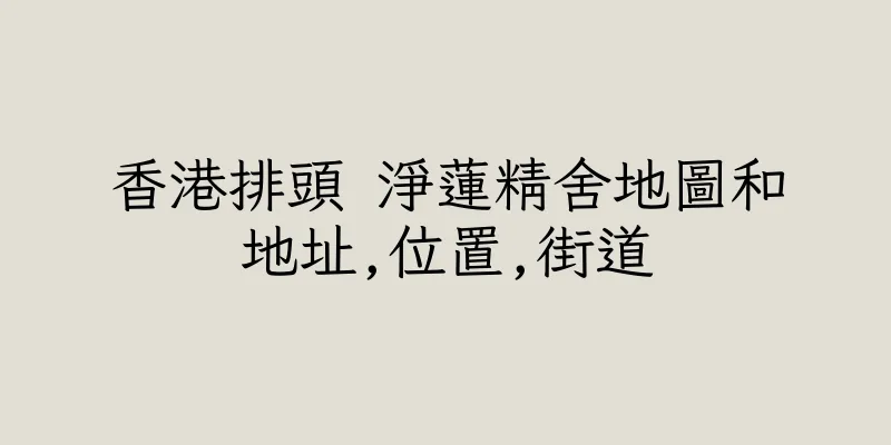 香港排頭 淨蓮精舍地圖和地址,位置,街道