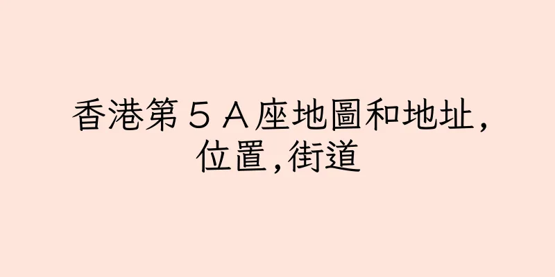 香港第５Ａ座地圖和地址,位置,街道