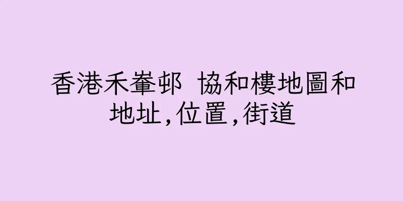 香港禾輋邨 協和樓地圖和地址,位置,街道