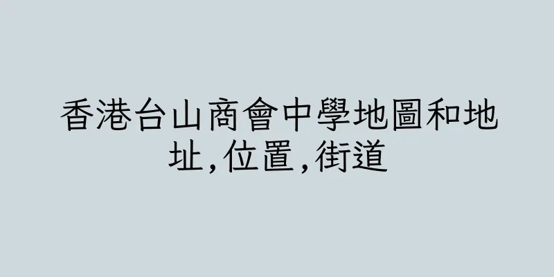 香港台山商會中學地圖和地址,位置,街道