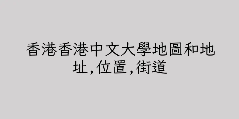 香港香港中文大學地圖和地址,位置,街道