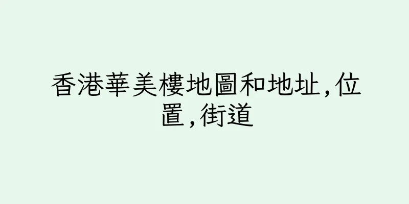 香港華美樓地圖和地址,位置,街道