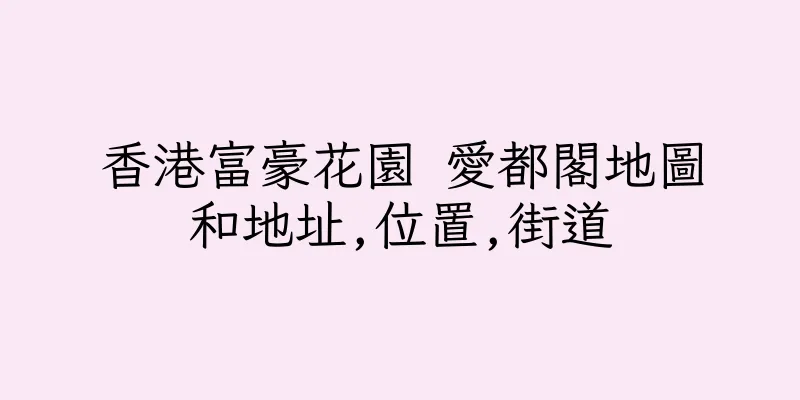 香港富豪花園 愛都閣地圖和地址,位置,街道