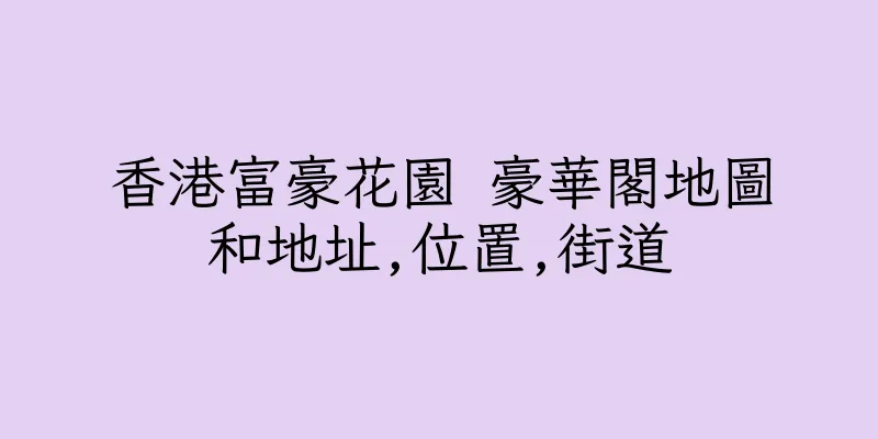 香港富豪花園 豪華閣地圖和地址,位置,街道