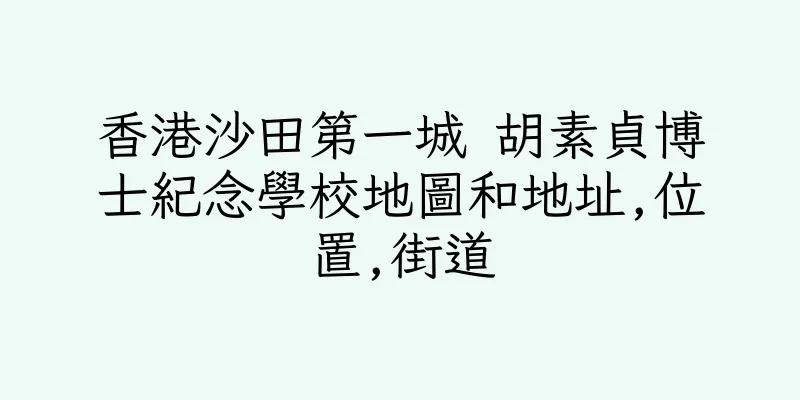 香港沙田第一城 胡素貞博士紀念學校地圖和地址,位置,街道