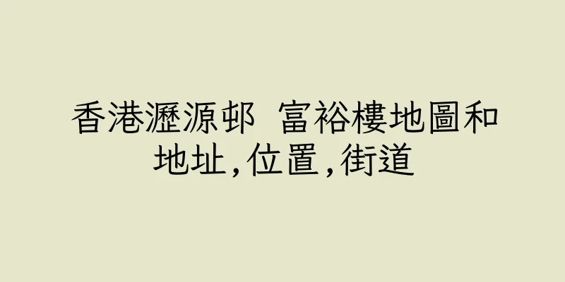 香港瀝源邨 富裕樓地圖和地址,位置,街道