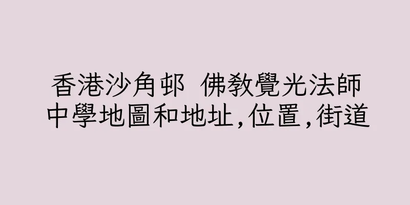 香港沙角邨 佛教覺光法師中學地圖和地址,位置,街道