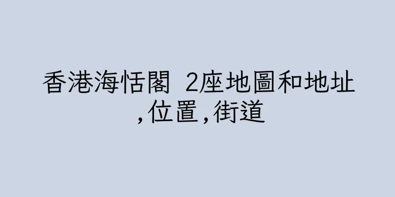 香港海恬閣 2座地圖和地址,位置,街道
