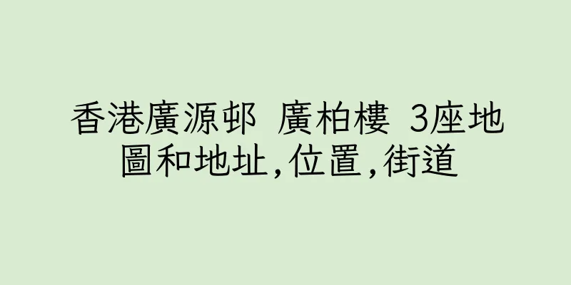 香港廣源邨 廣柏樓 3座地圖和地址,位置,街道