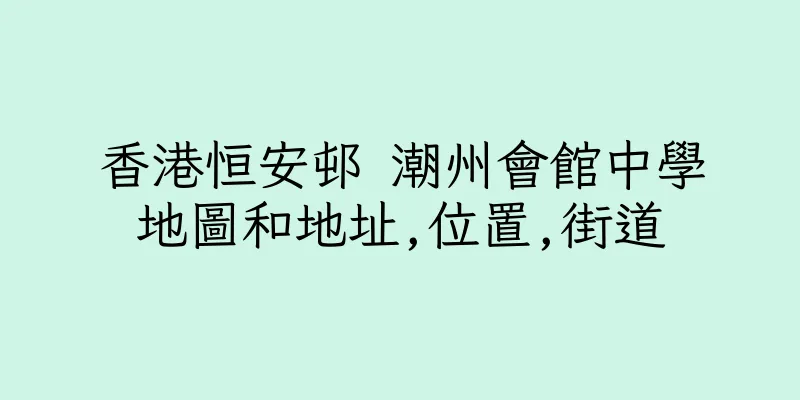 香港恒安邨 潮州會館中學地圖和地址,位置,街道