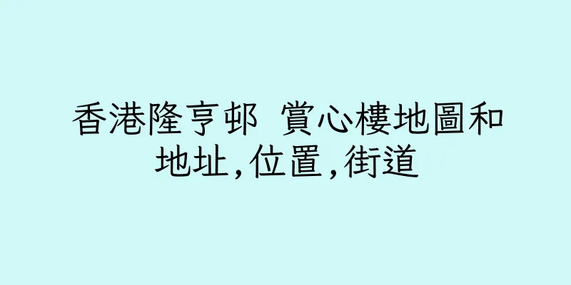 香港隆亨邨 賞心樓地圖和地址,位置,街道