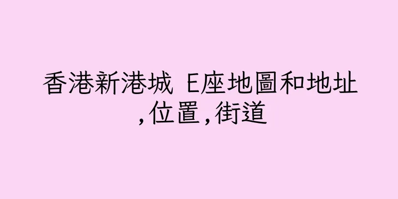 香港新港城 E座地圖和地址,位置,街道