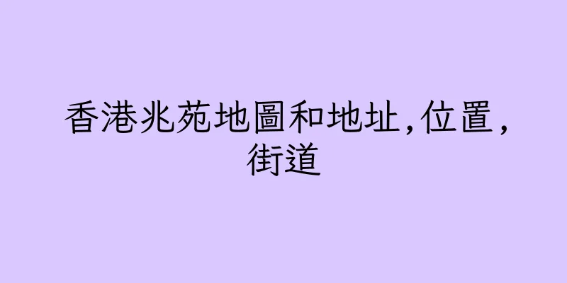 香港兆苑地圖和地址,位置,街道