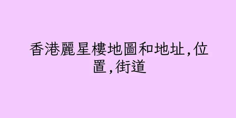 香港麗星樓地圖和地址,位置,街道