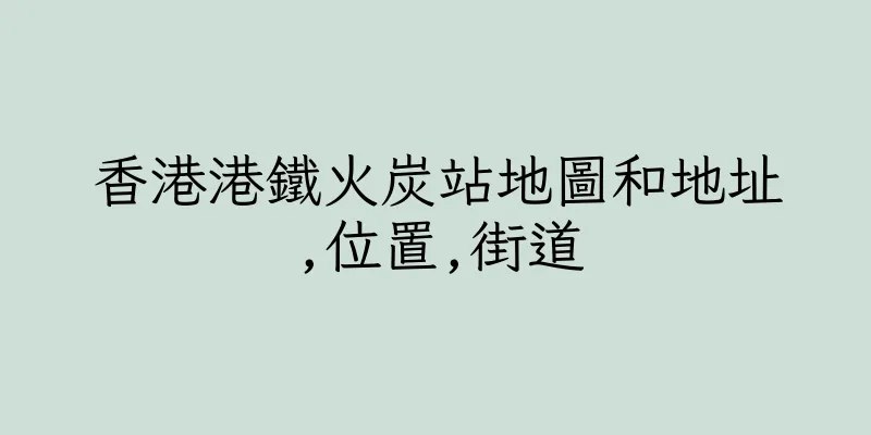 香港港鐵火炭站地圖和地址,位置,街道