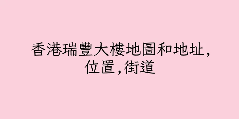 香港瑞豐大樓地圖和地址,位置,街道