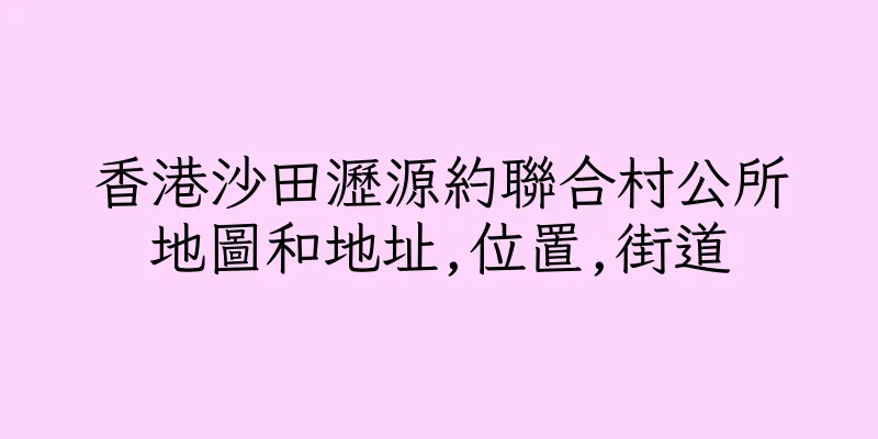 香港沙田瀝源約聯合村公所地圖和地址,位置,街道
