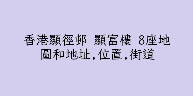 香港顯徑邨 顯富樓 8座地圖和地址,位置,街道