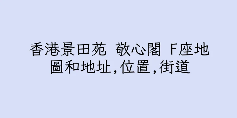 香港景田苑 敬心閣 F座地圖和地址,位置,街道