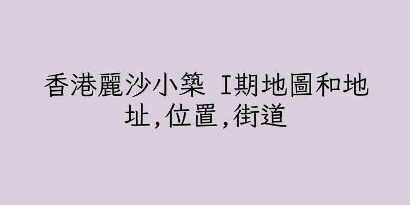 香港麗沙小築 I期地圖和地址,位置,街道