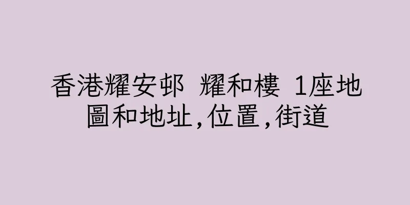 香港耀安邨 耀和樓 1座地圖和地址,位置,街道