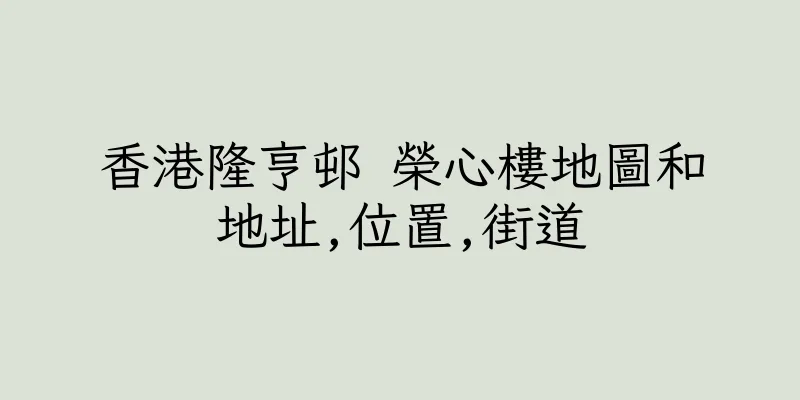 香港隆亨邨 榮心樓地圖和地址,位置,街道